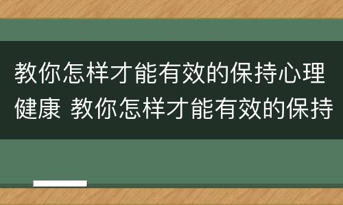 教你怎样才能有效的保持心理健康 教你怎样才能有效的保持心理健康英语作文
