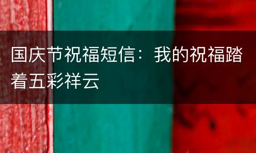 国庆节祝福短信：我的祝福踏着五彩祥云