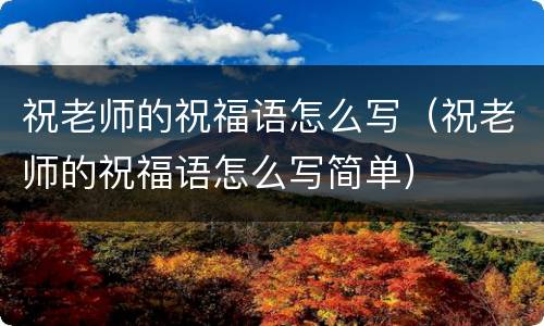 祝老师的祝福语怎么写（祝老师的祝福语怎么写简单）