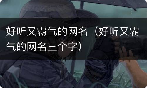 好听又霸气的网名（好听又霸气的网名三个字）