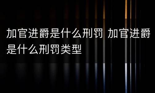 加官进爵是什么刑罚 加官进爵是什么刑罚类型