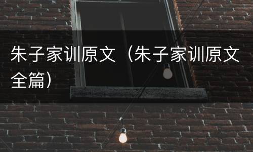 朱子家训原文（朱子家训原文全篇）