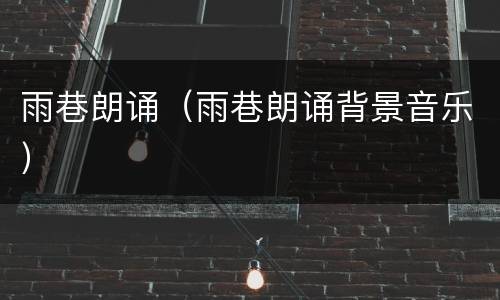 雨巷朗诵（雨巷朗诵背景音乐）