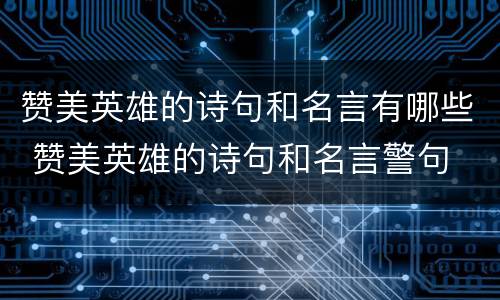 赞美英雄的诗句和名言有哪些 赞美英雄的诗句和名言警句