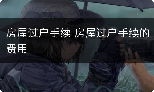 房屋过户手续 房屋过户手续的费用