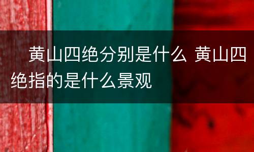 ​黄山四绝分别是什么 黄山四绝指的是什么景观