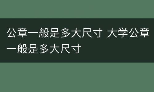 公章一般是多大尺寸 大学公章一般是多大尺寸