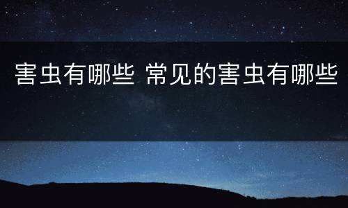 害虫有哪些 常见的害虫有哪些