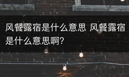 风餐露宿是什么意思 风餐露宿是什么意思啊?