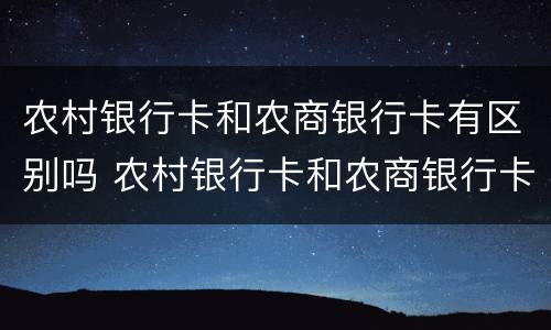 农村银行卡和农商银行卡有区别吗 农村银行卡和农商银行卡有区别吗图片