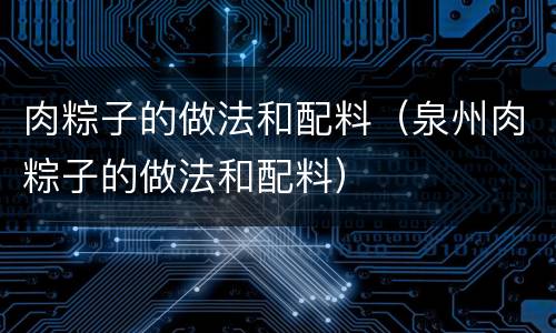 肉粽子的做法和配料（泉州肉粽子的做法和配料）