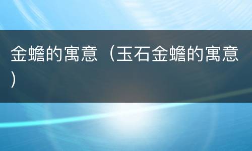 金蟾的寓意（玉石金蟾的寓意）