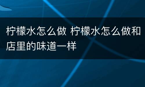 柠檬水怎么做 柠檬水怎么做和店里的味道一样