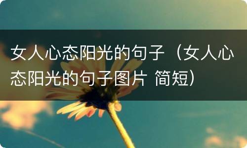 女人心态阳光的句子（女人心态阳光的句子图片 简短）