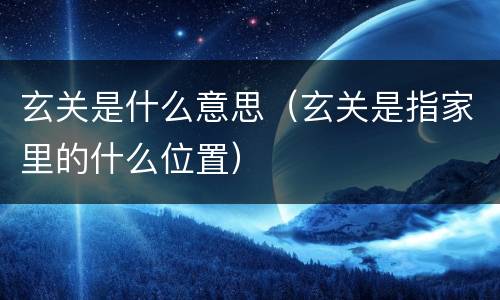 玄关是什么意思（玄关是指家里的什么位置）