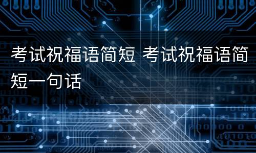 考试祝福语简短 考试祝福语简短一句话