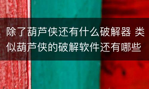除了葫芦侠还有什么破解器 类似葫芦侠的破解软件还有哪些?