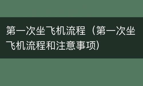 第一次坐飞机流程（第一次坐飞机流程和注意事项）