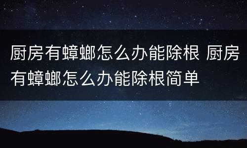 厨房有蟑螂怎么办能除根 厨房有蟑螂怎么办能除根简单