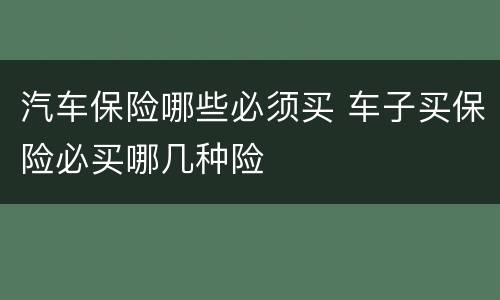 汽车保险哪些必须买 车子买保险必买哪几种险