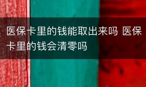医保卡里的钱能取出来吗 医保卡里的钱会清零吗