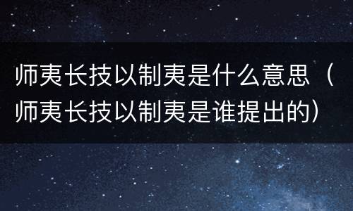 师夷长技以制夷是什么意思（师夷长技以制夷是谁提出的）