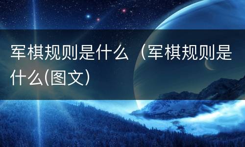 军棋规则是什么（军棋规则是什么(图文）