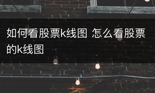 如何看股票k线图 怎么看股票的k线图