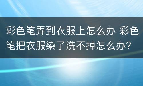 彩色笔弄到衣服上怎么办 彩色笔把衣服染了洗不掉怎么办?