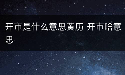 开市是什么意思黄历 开市啥意思