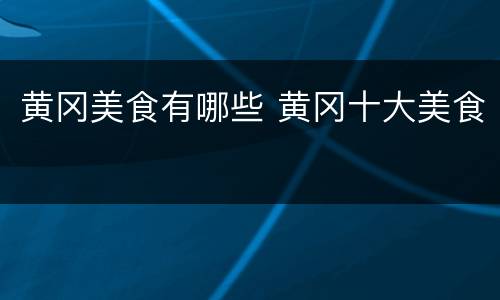 黄冈美食有哪些 黄冈十大美食