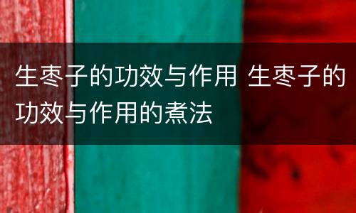 生枣子的功效与作用 生枣子的功效与作用的煮法