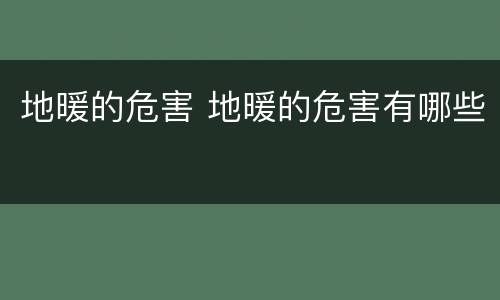 地暖的危害 地暖的危害有哪些