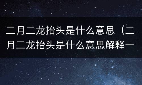二月二龙抬头是什么意思（二月二龙抬头是什么意思解释一下）