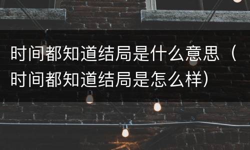 时间都知道结局是什么意思（时间都知道结局是怎么样）