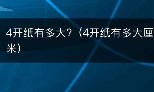 4开纸有多大?（4开纸有多大厘米）