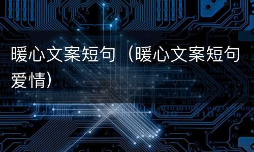 暖心文案短句（暖心文案短句爱情）