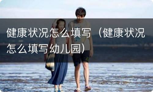 健康状况怎么填写（健康状况怎么填写幼儿园）