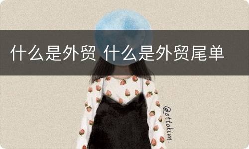 什么是外贸 什么是外贸尾单