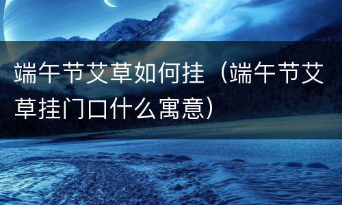 端午节艾草如何挂（端午节艾草挂门口什么寓意）