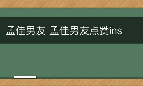 孟佳男友 孟佳男友点赞ins