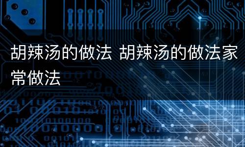 胡辣汤的做法 胡辣汤的做法家常做法