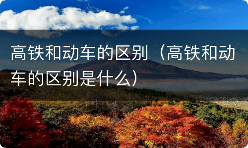 高铁和动车的区别（高铁和动车的区别是什么）