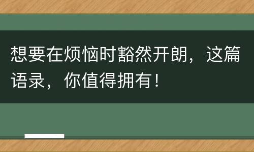 想要在烦恼时豁然开朗，这篇语录，你值得拥有！