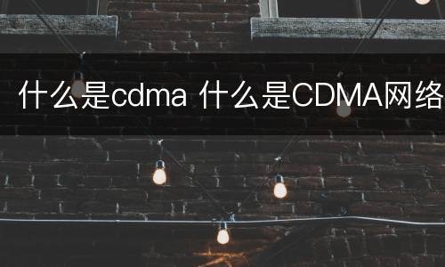 什么是cdma 什么是CDMA网络