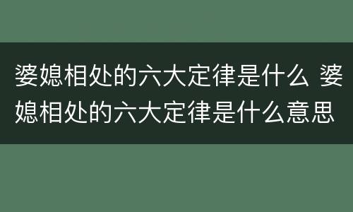 婆媳相处的六大定律是什么 婆媳相处的六大定律是什么意思