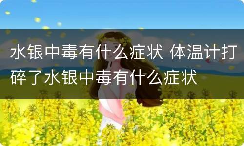 水银中毒有什么症状 体温计打碎了水银中毒有什么症状