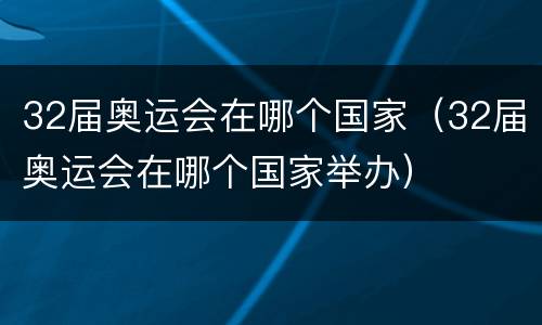 32届奥运会在哪个国家（32届奥运会在哪个国家举办）