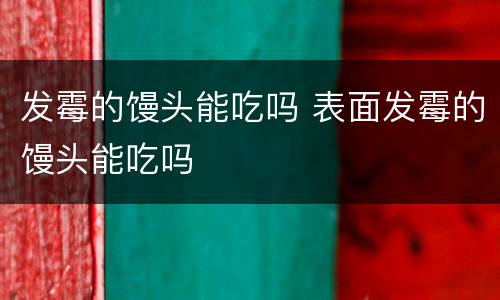发霉的馒头能吃吗 表面发霉的馒头能吃吗