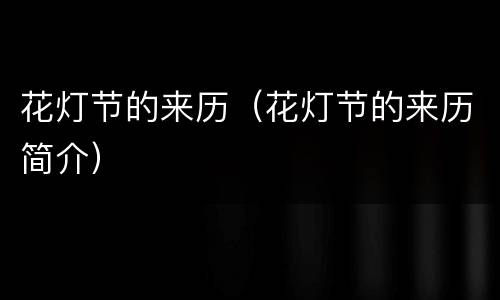 花灯节的来历（花灯节的来历简介）